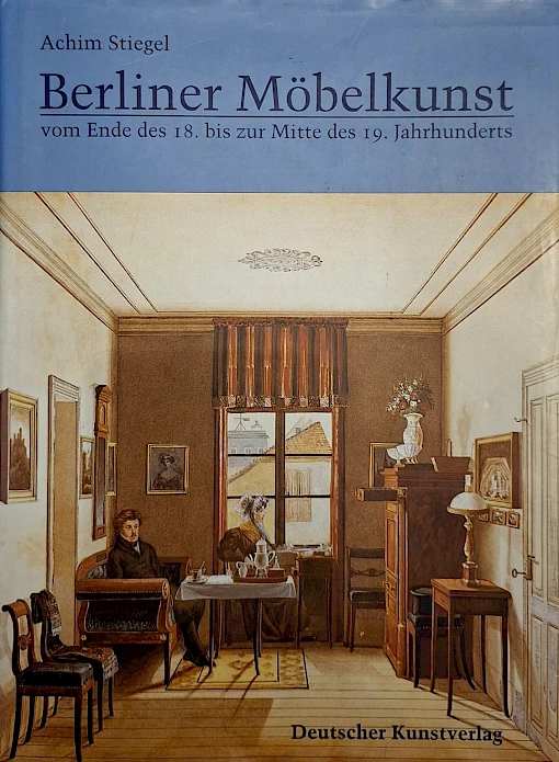 Achim Stiegel - Berliner Möbelkunst vom Ende des 18. bis zur Mitte des 19. Jahrhunderts